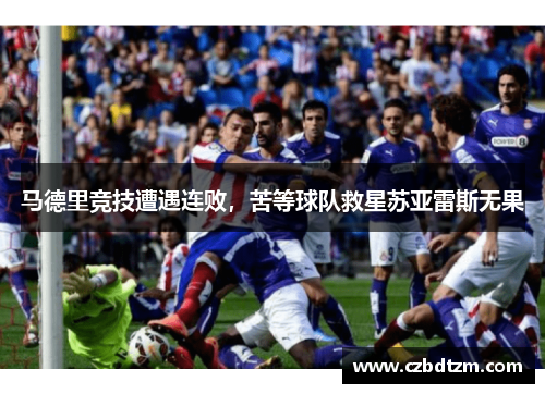 马德里竞技遭遇连败，苦等球队救星苏亚雷斯无果