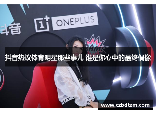 抖音热议体育明星那些事儿 谁是你心中的最终偶像