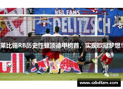 莱比锡RB历史性登顶德甲榜首，实现欧冠梦想！