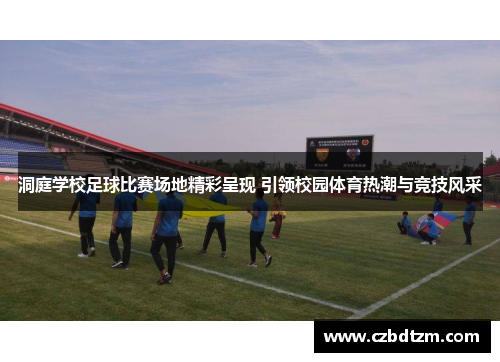 洞庭学校足球比赛场地精彩呈现 引领校园体育热潮与竞技风采