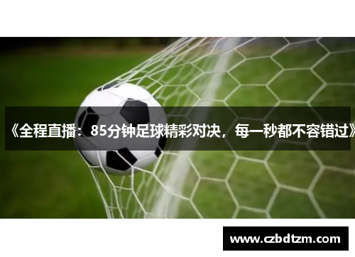 《全程直播：85分钟足球精彩对决，每一秒都不容错过》