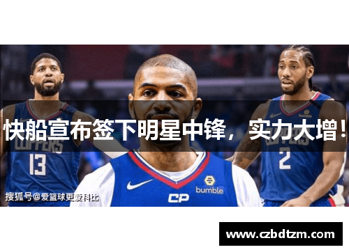 快船宣布签下明星中锋，实力大增！