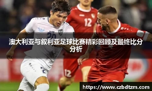 美嘉体育澳大利亚与叙利亚足球比赛精彩回顾及最终比分分析