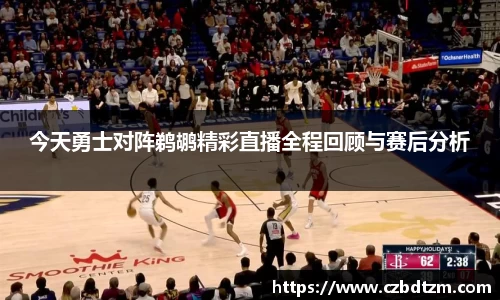 美嘉体育今天勇士对阵鹈鹕精彩直播全程回顾与赛后分析