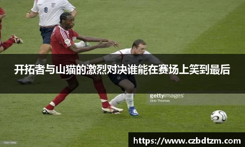 美嘉体育开拓者与山猫的激烈对决谁能在赛场上笑到最后