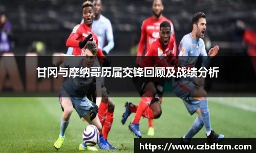 美嘉体育甘冈与摩纳哥历届交锋回顾及战绩分析